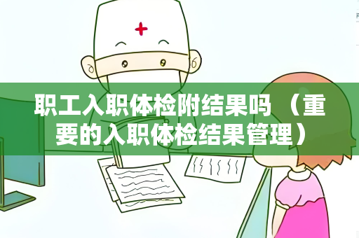 职工入职体检附结果吗 （重要的入职体检结果管理）