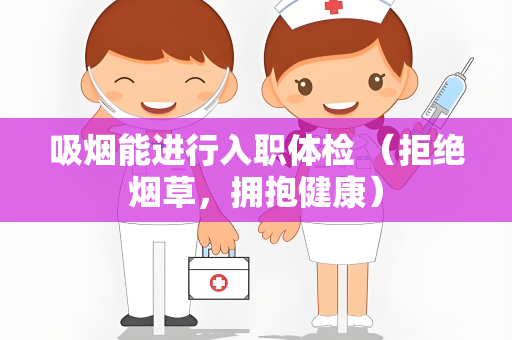 吸烟能进行入职体检 （拒绝烟草，拥抱健康）