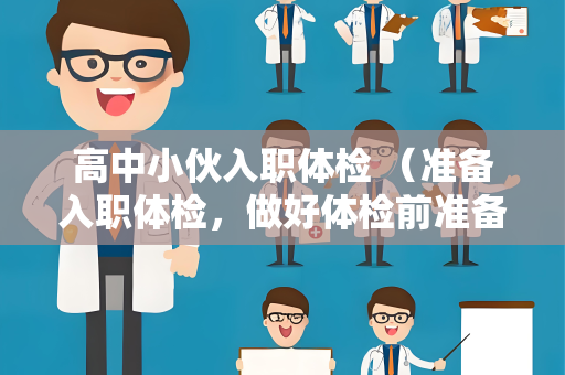 高中小伙入职体检 （准备入职体检，做好体检前准备）