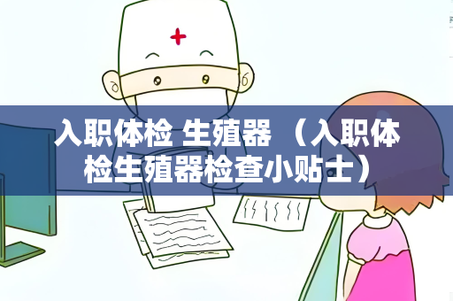 入职体检 生殖器 （入职体检生殖器检查小贴士）