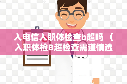 入电信入职体检查b超吗 （入职体检B超检查需谨慎选择）