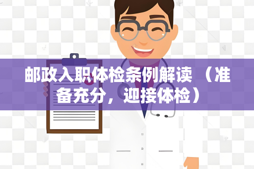 邮政入职体检条例解读 （准备充分，迎接体检）