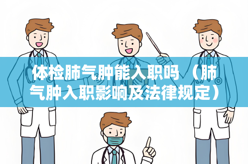 体检肺气肿能入职吗 （肺气肿入职影响及法律规定）