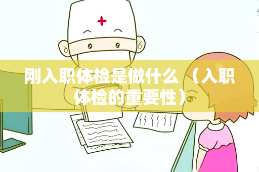 刚入职体检是做什么 （入职体检的重要性）