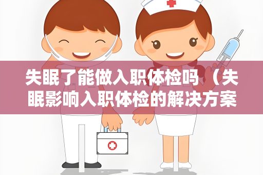 失眠了能做入职体检吗 （失眠影响入职体检的解决方案）