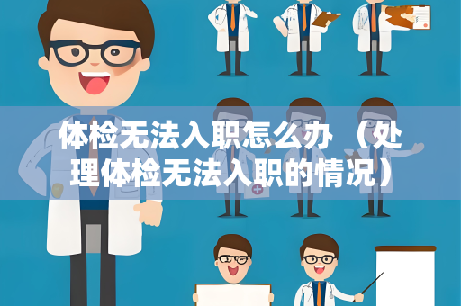 体检无法入职怎么办 （处理体检无法入职的情况）