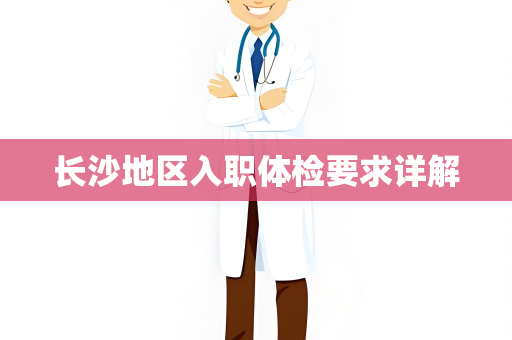 长沙地区入职体检要求详解