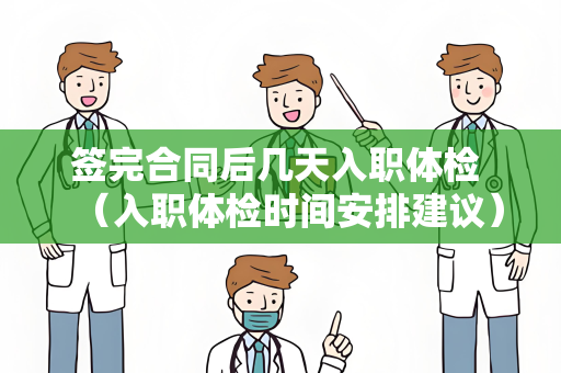 签完合同后几天入职体检 （入职体检时间安排建议）