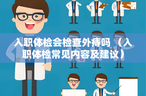 入职体检会检查外痔吗 （入职体检常见内容及建议）