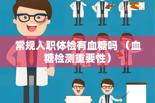 常规入职体检有血糖吗 （血糖检测重要性）