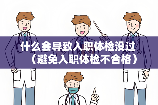 什么会导致入职体检没过 （避免入职体检不合格）