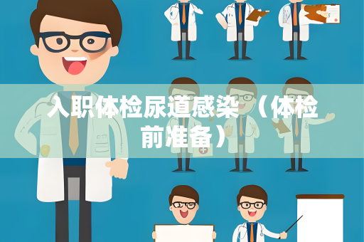 入职体检尿道感染 （体检前准备）
