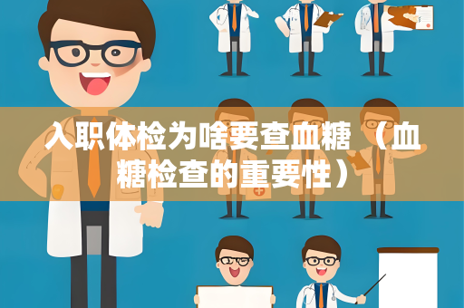 入职体检为啥要查血糖 （血糖检查的重要性）