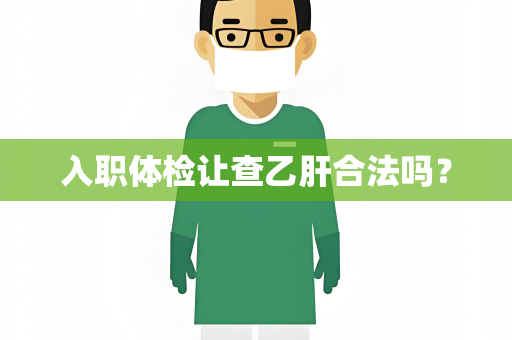 入职体检让查乙肝合法吗？