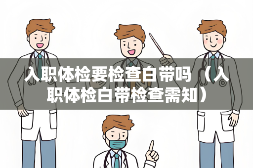 入职体检要检查白带吗 （入职体检白带检查需知）