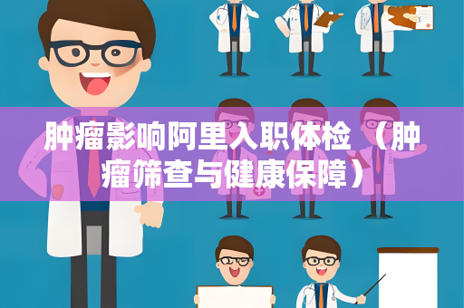 肿瘤影响阿里入职体检 （肿瘤筛查与健康保障）