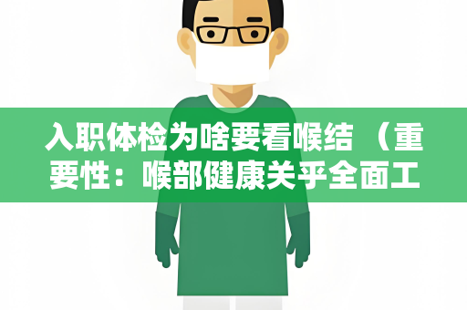 入职体检为啥要看喉结 （重要性：喉部健康关乎全面工作表现）