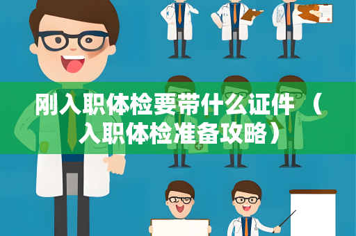 刚入职体检要带什么证件 （入职体检准备攻略）