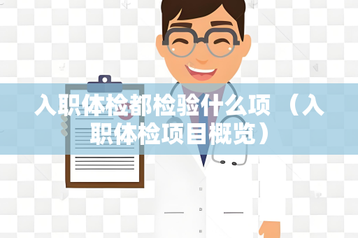 入职体检都检验什么项 （入职体检项目概览）