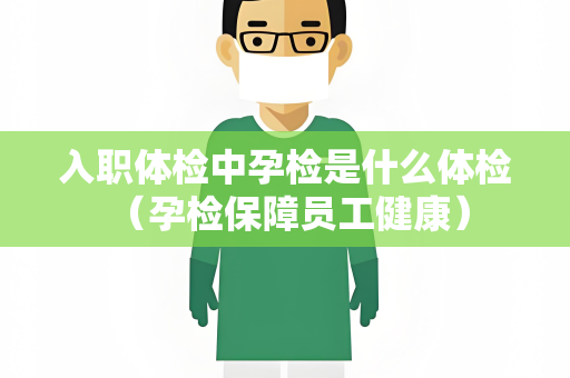 入职体检中孕检是什么体检 （孕检保障员工健康）