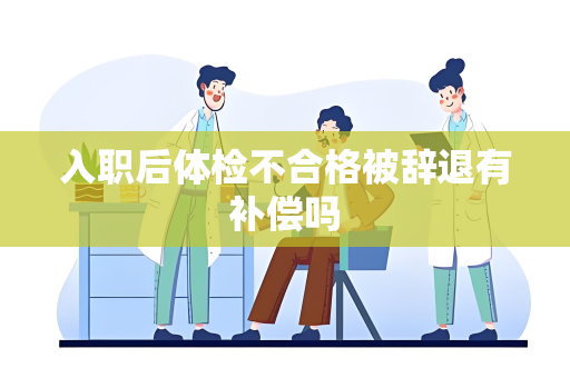 入职后体检不合格被辞退有补偿吗