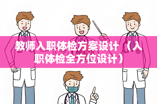 教师入职体检方案设计 （入职体检全方位设计）