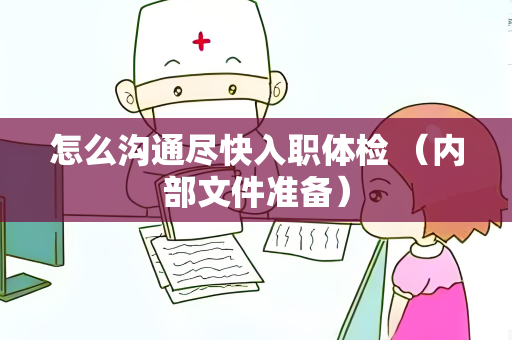 怎么沟通尽快入职体检 （内部文件准备）
