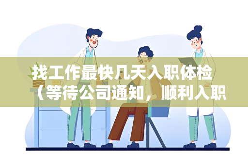 找工作最快几天入职体检 （等待公司通知，顺利入职）