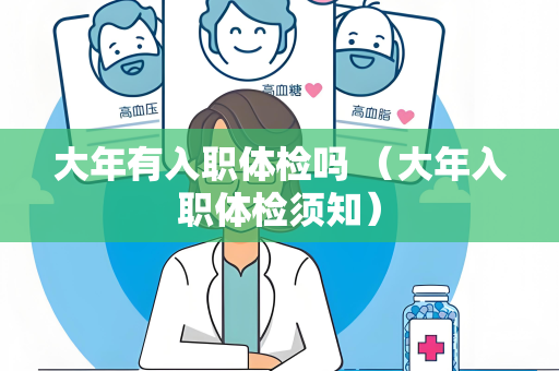大年有入职体检吗 （大年入职体检须知）