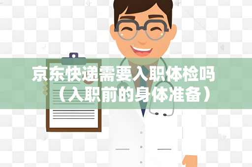 京东快递需要入职体检吗 （入职前的身体准备）