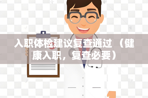 入职体检建议复查通过 （健康入职，复查必要）