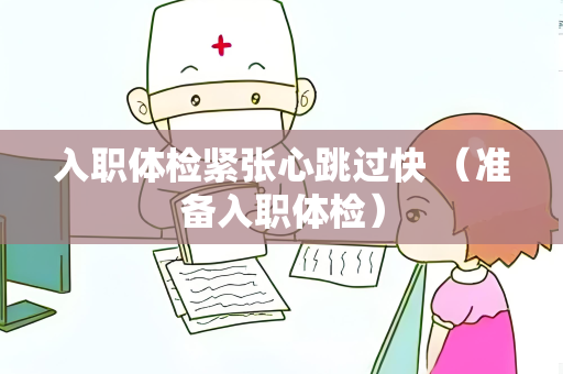 入职体检紧张心跳过快 （准备入职体检）