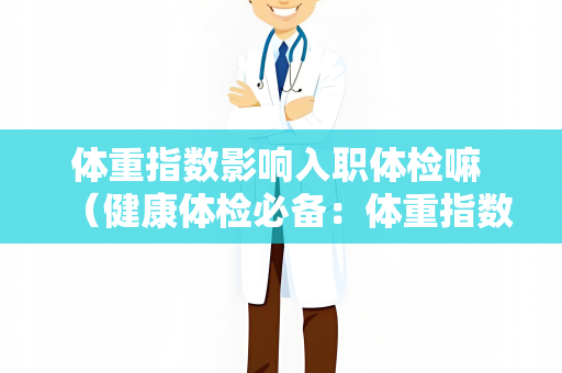 体重指数影响入职体检嘛 （健康体检必备：体重指数关键因素）