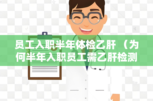 员工入职半年体检乙肝 （为何半年入职员工需乙肝检测？）