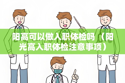 阳高可以做入职体检吗 （阳光高入职体检注意事项）