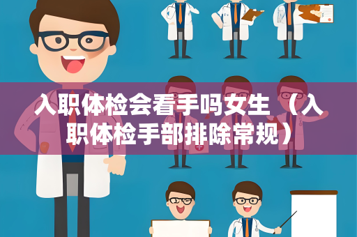 入职体检会看手吗女生 （入职体检手部排除常规）
