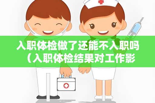 入职体检做了还能不入职吗 （入职体检结果对工作影响）
