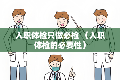入职体检只做必检 （入职体检的必要性）