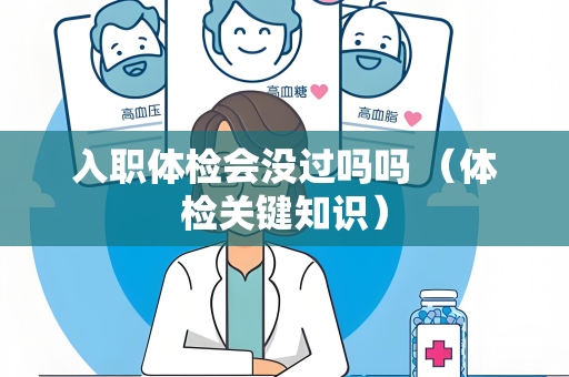 入职体检会没过吗吗 （体检关键知识）