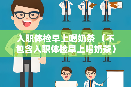 入职体检早上喝奶茶 （不包含入职体检早上喝奶茶）