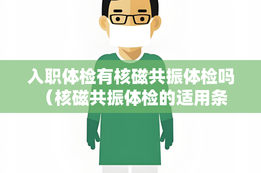 入职体检有核磁共振体检吗 （核磁共振体检的适用条件）