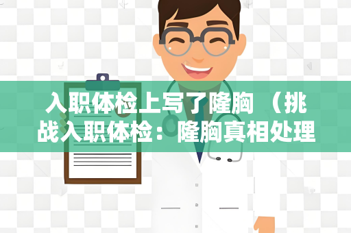 入职体检上写了隆胸 （挑战入职体检：隆胸真相处理）