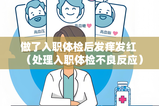 做了入职体检后发痒发红 （处理入职体检不良反应）