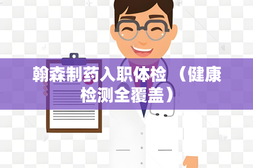 翰森制药入职体检 （健康检测全覆盖）