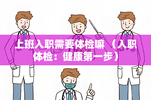 上班入职需要体检嘛 （入职体检：健康第一步）