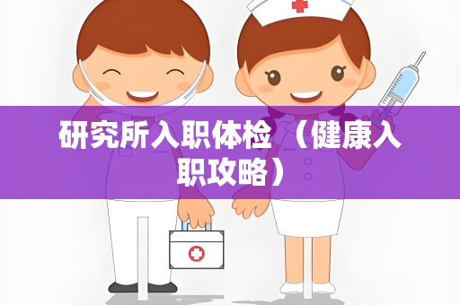 研究所入职体检 （健康入职攻略）