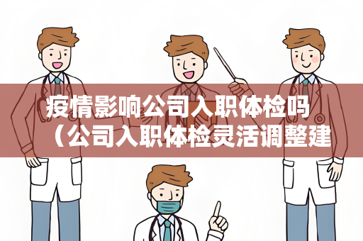 疫情影响公司入职体检吗 （公司入职体检灵活调整建议）
