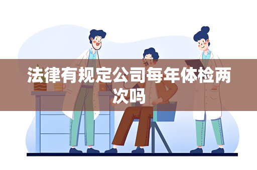 法律有规定公司每年体检两次吗