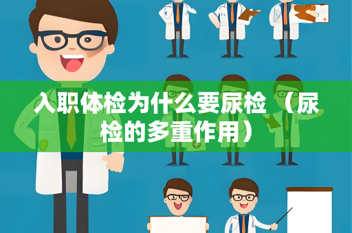 入职体检为什么要尿检 （尿检的多重作用）