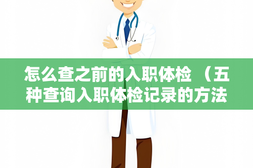 怎么查之前的入职体检 （五种查询入职体检记录的方法）
